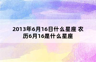 2013年6月16日什么星座 农历6月16是什么星座